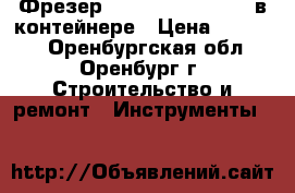 Фрезер Festool OF 2200 EB в контейнере › Цена ­ 40 000 - Оренбургская обл., Оренбург г. Строительство и ремонт » Инструменты   